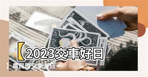 2023農民曆 交車|【2023交車吉日】農民曆牽車、交車好日子查詢